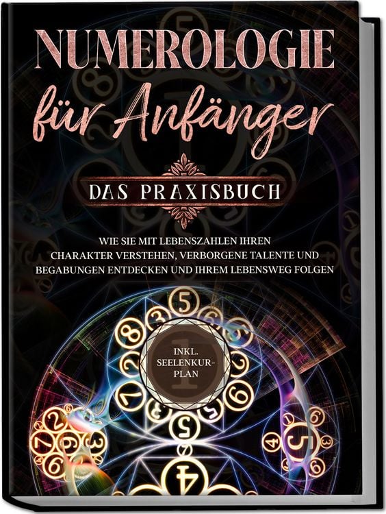 Produktbild: Numerologie f&uuml;r Anf&auml;nger - Das Praxisbuch: Wie Sie mit Lebenszahlen Ihren Charakter verstehen, verborgene Talente und Begabungen entdecken und Ihrem Lebensweg folgen | inkl. Seelenkur-Plan