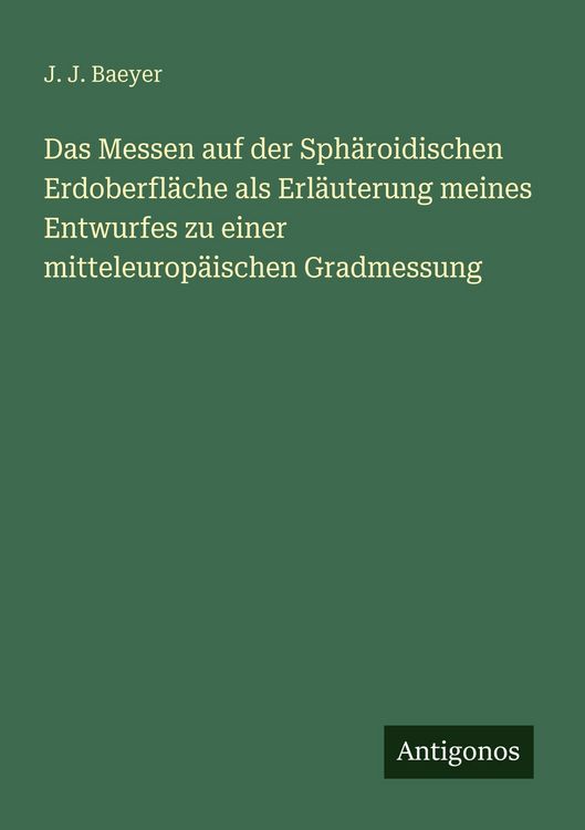 Produktbild: Das Messen auf der Sph&auml;roidischen Erdoberfl&auml;che als Erl&auml;uterung meines Entwurfes zu einer mitteleurop&auml;ischen Gradmessung