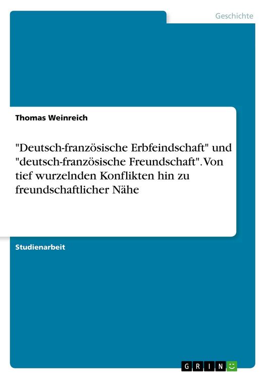 Produktbild: "Deutsch-franz&ouml;sische Erbfeindschaft" und "deutsch-franz&ouml;sische Freundschaft". Von tief wurzelnden Konflikten hin zu freundschaftlicher N&auml;he