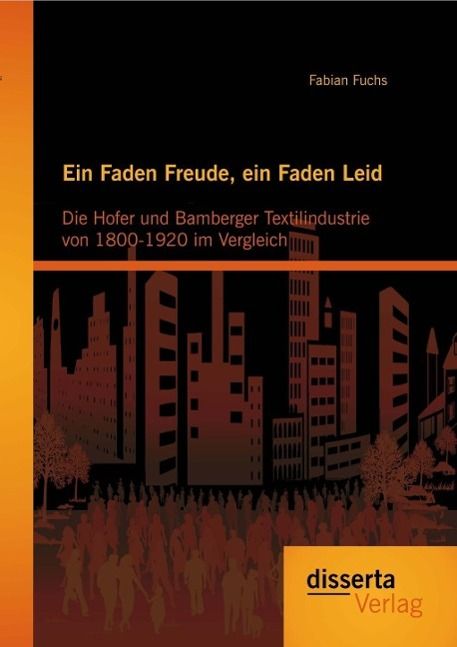 Produktbild: Ein Faden Freude, ein Faden Leid: Die Hofer und Bamberger Textilindustrie von 1800-1920 im Vergleich