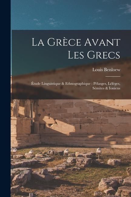 Produktbild: La Gr&egrave;ce avant les Grecs: &Eacute;tude linguistique & ethnographique: P&eacute;lasges, L&eacute;l&egrave;ges, S&eacute;mites & Ioniens