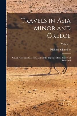 Produktbild: Travels in Asia Minor and Greece: Or, an Account of a Tour Made at the Expense of the Society of Dilettanti; Volume 1