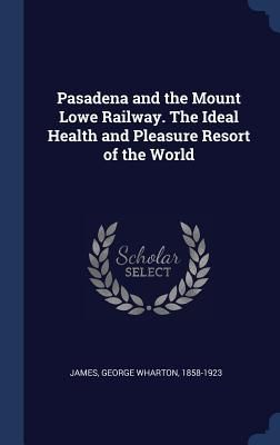 Produktbild: Pasadena and the Mount Lowe Railway. The Ideal Health and Pleasure Resort of the World