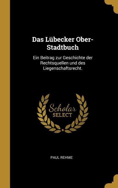 Produktbild: Das L&uuml;becker Ober-Stadtbuch: Ein Beitrag Zur Geschichte Der Rechtsquellen Und Des Liegenschaftsrecht.
