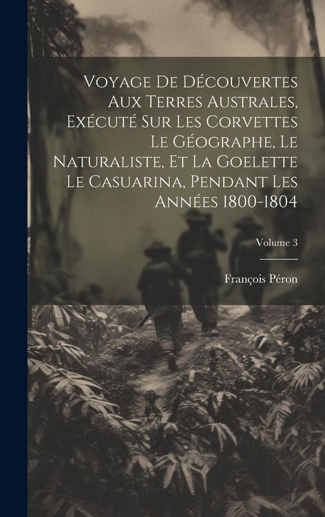Produktbild: Voyage De D&eacute;couvertes Aux Terres Australes, Ex&eacute;cut&eacute; Sur Les Corvettes Le G&eacute;ographe, Le Naturaliste, Et La Goelette Le Casuarina, Pendant Les Ann&eacute;es 18
