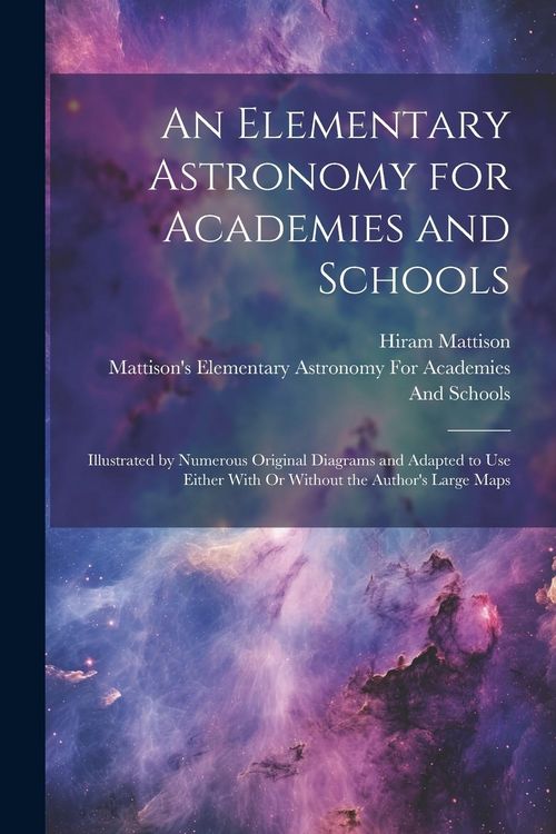 Produktbild: An Elementary Astronomy for Academies and Schools: Illustrated by Numerous Original Diagrams and Adapted to Use Either With Or Without the Author's La