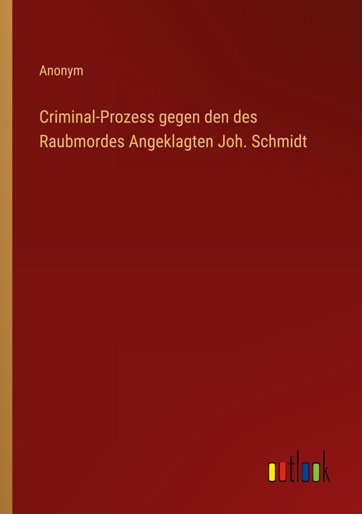 Produktbild: Criminal-Prozess gegen den des Raubmordes Angeklagten Joh. Schmidt