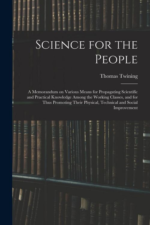 Produktbild: Science for the People: A Memorandum on Various Means for Propagating Scientific and Practical Knowledge Among the Working Classes, and for Th