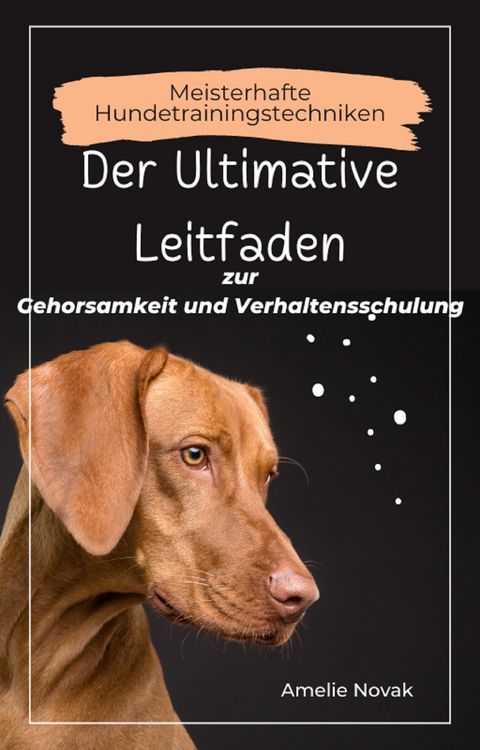 Produktbild: Meisterhafte Hundetrainingstechniken: Der Ultimative Leitfaden zur Gehorsamkeit und Verhaltensschulung