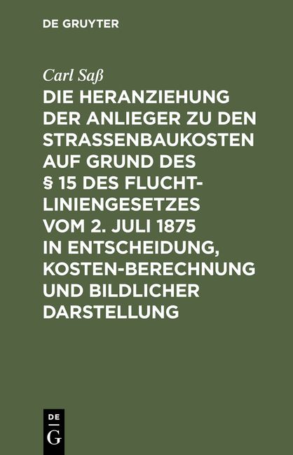 Produktbild: Die Heranziehung der Anlieger zu den Stra&szlig;enbaukosten auf Grund des &sect; 15 des Fluchtliniengesetzes vom 2. Juli 1875 in Entscheidung, Kostenberechnung u