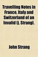 Produktbild: Travelling Notes in France, Italy and Switzerland of an Invalid [J. Strang].