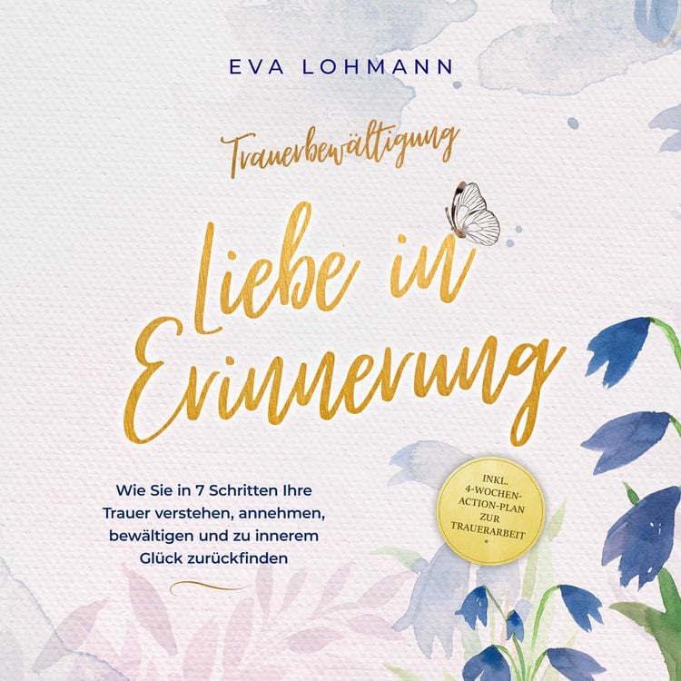 Produktbild: Trauerbew&auml;ltigung - Liebe in Erinnerung: Wie Sie in 7 Schritten Ihre Trauer verstehen, annehmen, bew&auml;ltigen und zu innerem Gl&uuml;ck zur&uuml;ckfinden - inkl. 4-Wochen-Action-Plan zur Trauerarbeit
