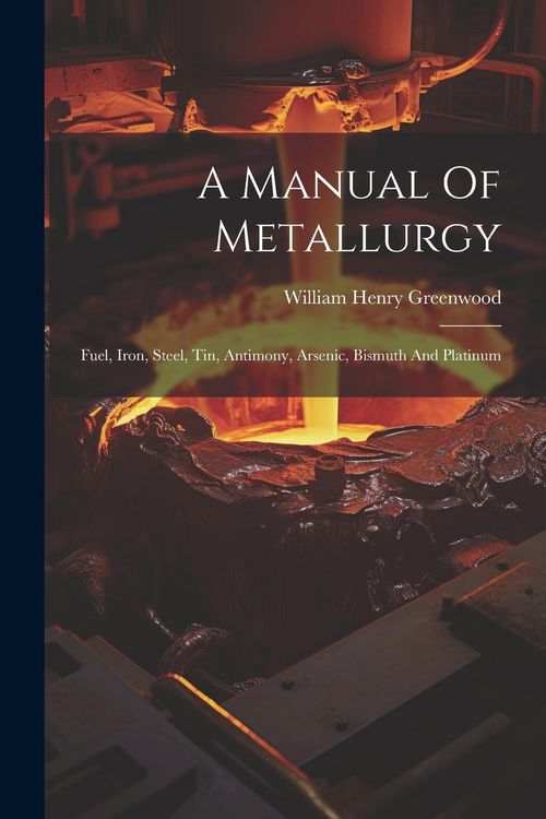 Produktbild: A Manual Of Metallurgy: Fuel, Iron, Steel, Tin, Antimony, Arsenic, Bismuth And Platinum