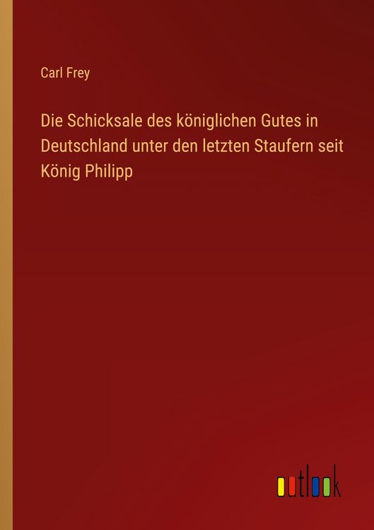 Produktbild: Die Schicksale des k&ouml;niglichen Gutes in Deutschland unter den letzten Staufern seit K&ouml;nig Philipp