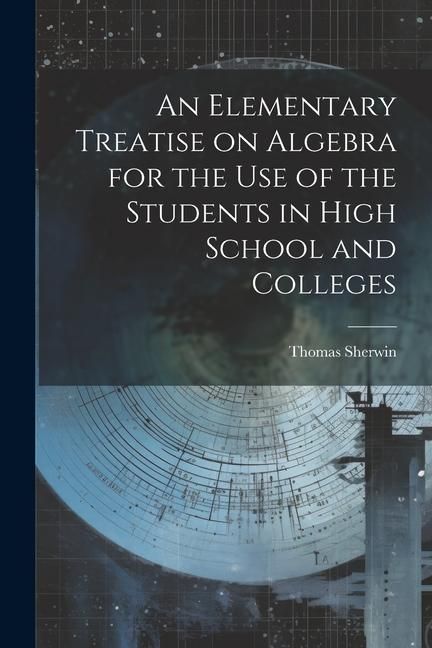 Produktbild: An Elementary Treatise on Algebra for the Use of the Students in High School and Colleges