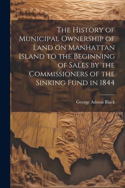 Produktbild: The History of Municipal Ownership of Land on Manhattan Island to the Beginning of Sales by the Commissioners of the Sinking Fund in 1844