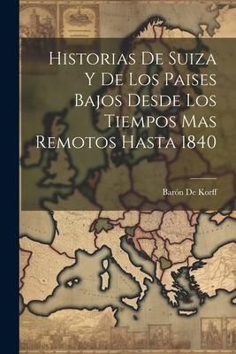 Produktbild: Historias De Suiza Y De Los Paises Bajos Desde Los Tiempos Mas Remotos Hasta 1840