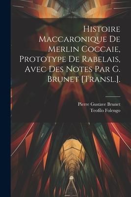 Produktbild: Histoire Maccaronique De Merlin Coccaie, Prototype De Rabelais, Avec Des Notes Par G. Brunet [Transl.].