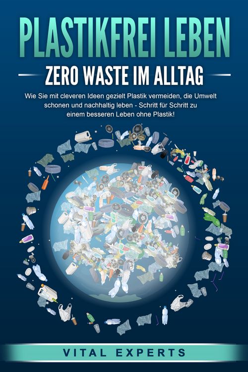 Produktbild: PLASTIKFREI LEBEN - Zero Waste im Alltag: Wie Sie mit cleveren Ideen gezielt Plastik vermeiden, die Umwelt schonen und nachhaltig leben - Schritt f&uuml;r Schritt zu einem besseren Leben ohne Plastik!