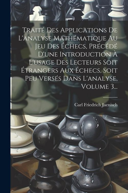 Produktbild: Trait&eacute; Des Applications De L'analyse Math&eacute;matique Au Jeu Des &Eacute;checs, Pr&eacute;c&eacute;d&eacute; D'une Introduction &Agrave; L'usage Des Lecteurs Soit &Eacute;trangers Aux &Eacute;checs, Soit
