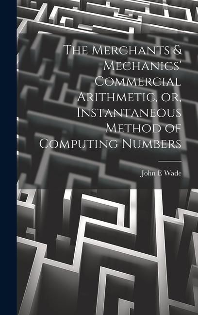 Produktbild: The Merchants & Mechanics' Commercial Arithmetic, or, Instantaneous Method of Computing Numbers