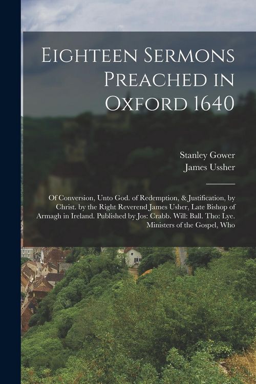 Produktbild: Eighteen Sermons Preached in Oxford 1640: Of Conversion, Unto God. of Redemption, & Justification, by Christ. by the Right Reverend James Usher, Late