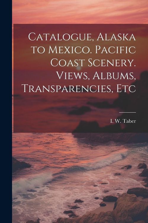 Produktbild: Catalogue, Alaska to Mexico. Pacific Coast Scenery. Views, Albums, Transparencies, Etc