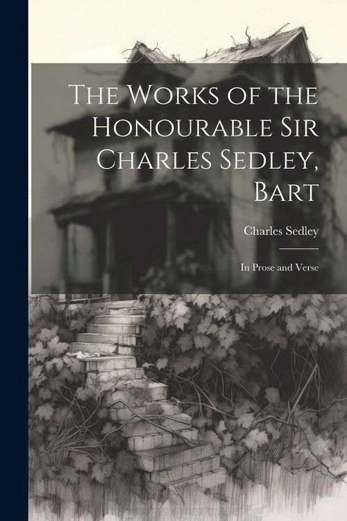 Produktbild: The Works of the Honourable Sir Charles Sedley, Bart: In Prose and Verse