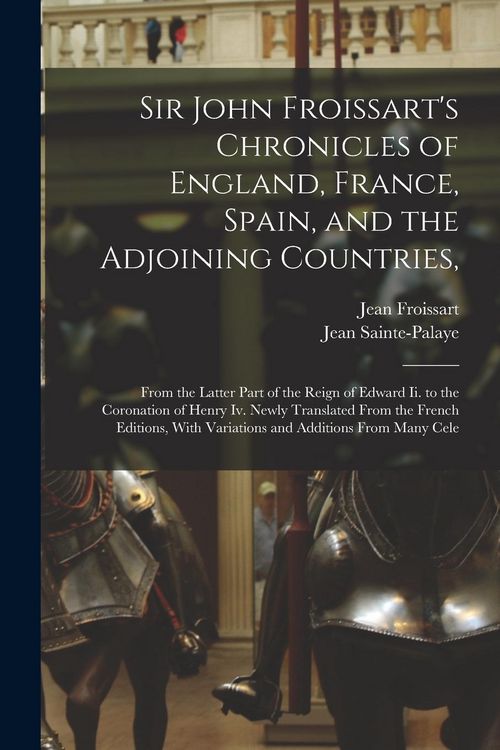 Produktbild: Sir John Froissart's Chronicles of England, France, Spain, and the Adjoining Countries,: From the Latter Part of the Reign of Edward Ii. to the Corona