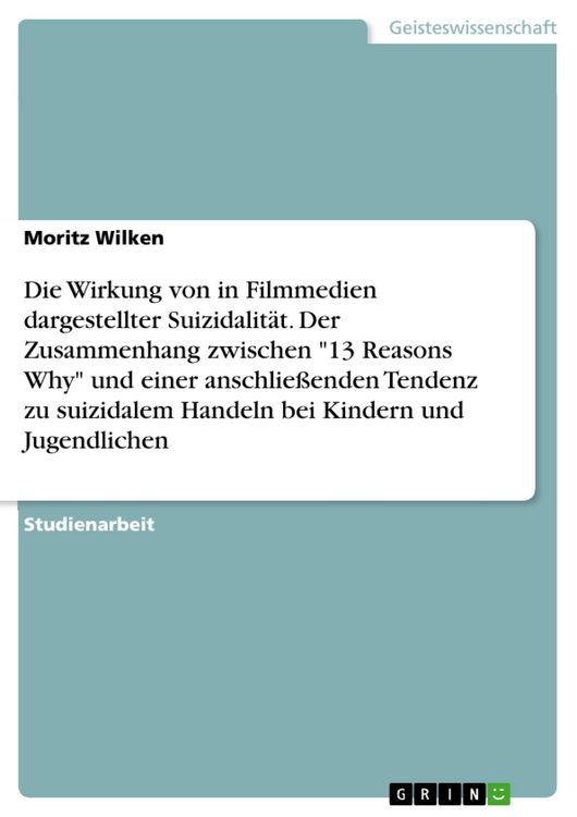 Produktbild: Die Wirkung von in Filmmedien dargestellter Suizidalit&auml;t. Der Zusammenhang zwischen "13 Reasons Why" und einer anschlie&szlig;enden Tendenz zu suizidalem Ha