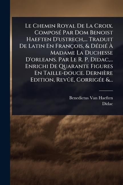 Produktbild: Le Chemin Royal De La Croix. Compos&Atilde;(c) Par Dom Benoist Haeften D'ustrech, ... Traduit De Latin En Fran&ccedil;ois, & D&Atilde;(c)di&Atilde;(c) &Atilde; Madame La Duchesse D'orl