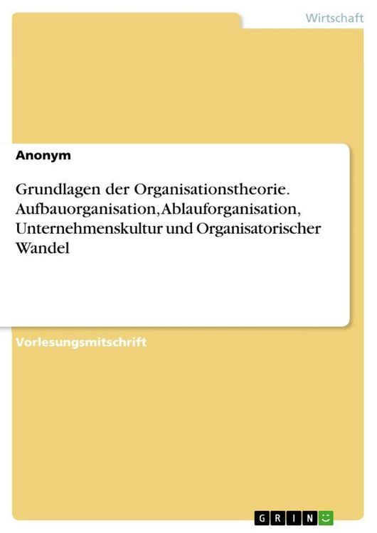 Produktbild: Grundlagen der Organisationstheorie. Aufbauorganisation, Ablauforganisation, Unternehmenskultur und Organisatorischer Wandel