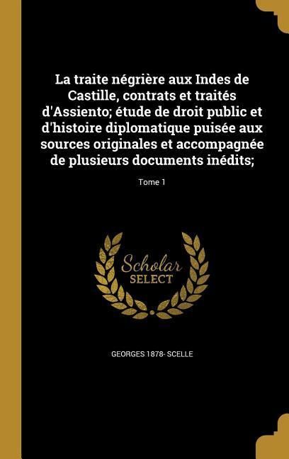 Produktbild: La traite n&eacute;gri&egrave;re aux Indes de Castille, contrats et trait&eacute;s d'Assiento; &eacute;tude de droit public et d'histoire diplomatique puis&eacute;e aux sources original