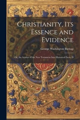 Produktbild: Christianity, its Essence and Evidence: Or, An Analsys of the New Testament Into Historical Facts, D