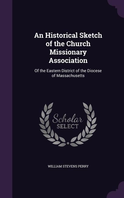 Produktbild: An Historical Sketch of the Church Missionary Association: Of the Eastern District of the Diocese of Massachusetts