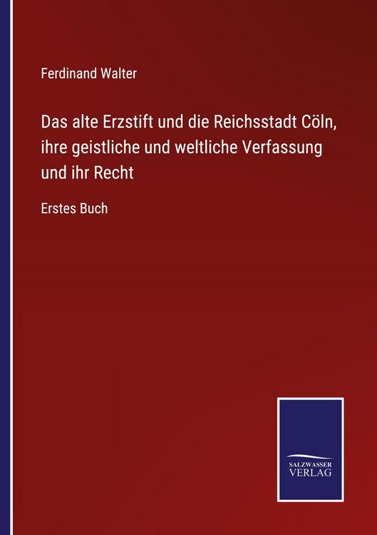 Produktbild: Das alte Erzstift und die Reichsstadt C&ouml;ln, ihre geistliche und weltliche Verfassung und ihr Recht