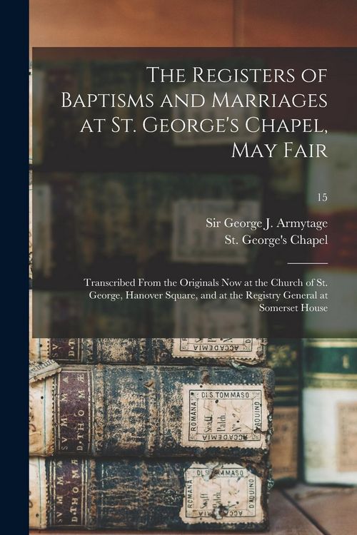 Produktbild: The Registers of Baptisms and Marriages at St. George's Chapel, May Fair: Transcribed From the Originals Now at the Church of St. George, Hanover Squa