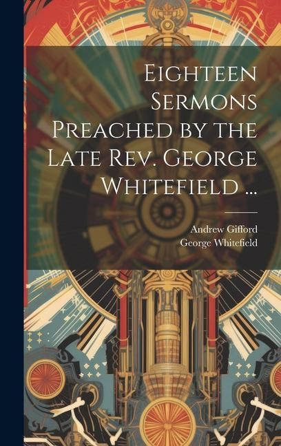 Produktbild: Eighteen Sermons Preached by the Late Rev. George Whitefield ...