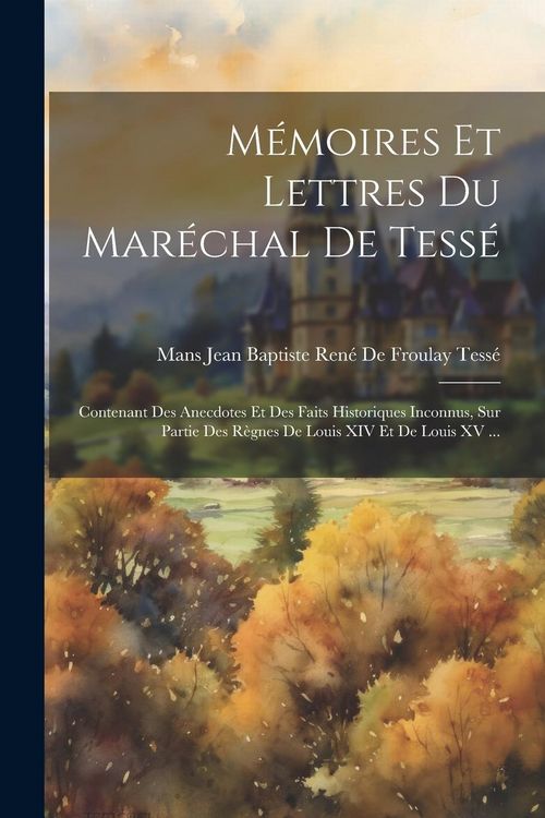 Produktbild: M&eacute;moires Et Lettres Du Mar&eacute;chal De Tess&eacute;: Contenant Des Anecdotes Et Des Faits Historiques Inconnus, Sur Partie Des R&egrave;gnes De Louis XIV Et De Louis XV