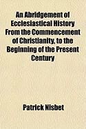 Produktbild: An Abridgement of Ecclesiastical History from the Commencement of Christianity, to the Beginning of the Present Century