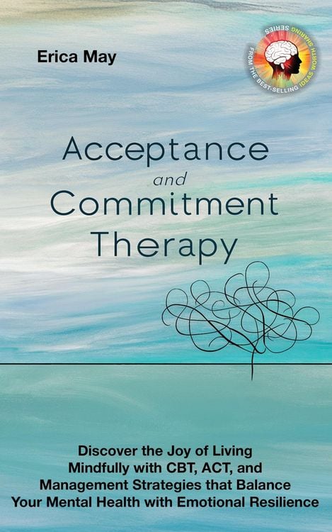 Produktbild: Acceptance and Commitment Therapy: Discover the Joy of living Mindfully with CBT, ACT, and Management Strategies that Balance Your Mental Health with