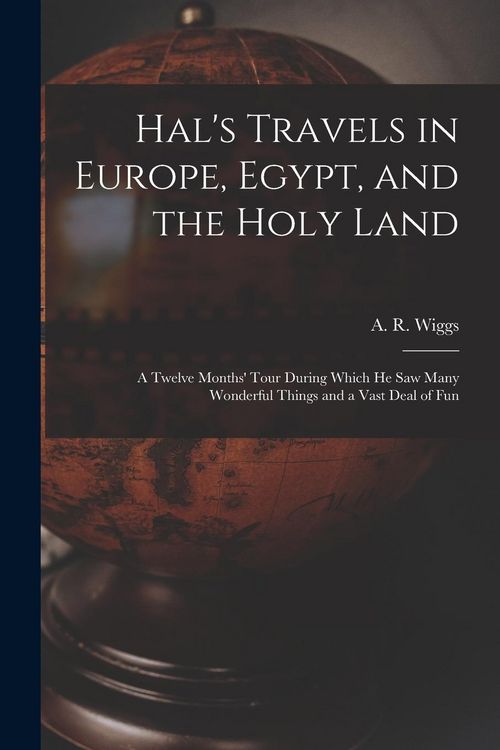 Produktbild: Hal's Travels in Europe, Egypt, and the Holy Land: a Twelve Months' Tour During Which He Saw Many Wonderful Things and a Vast Deal of Fun