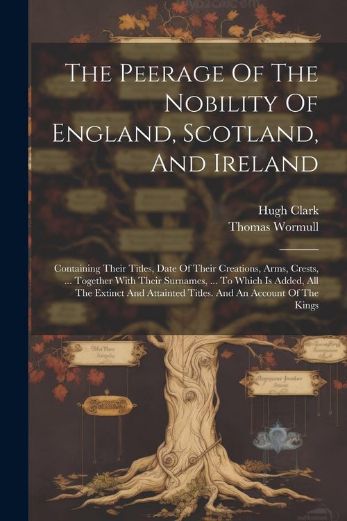Produktbild: The Peerage Of The Nobility Of England, Scotland, And Ireland: Containing Their Titles, Date Of Their Creations, Arms, Crests, ... Together With Their