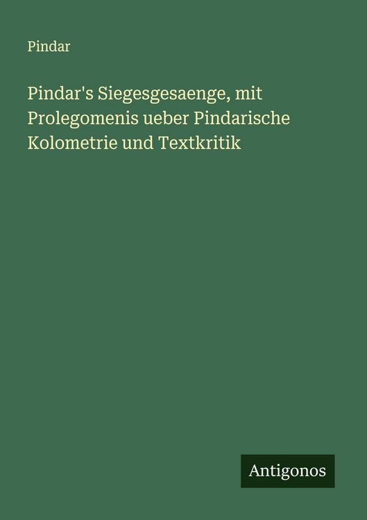 Produktbild: Pindar's Siegesgesaenge, mit Prolegomenis ueber Pindarische Kolometrie und Textkritik