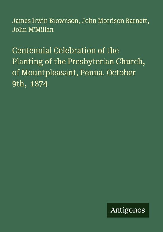 Produktbild: Centennial Celebration of the Planting of the Presbyterian Church, of Mountpleasant, Penna. October 9th, 1874