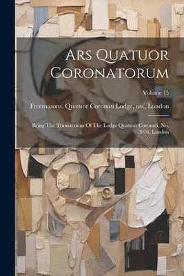 Produktbild: Ars Quatuor Coronatorum: Being The Transactions Of The Lodge Quatuor Coronati, No. 2076, London; Volume 15