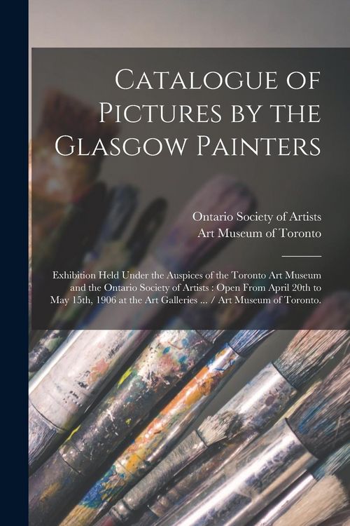 Produktbild: Catalogue of Pictures by the Glasgow Painters: Exhibition Held Under the Auspices of the Toronto Art Museum and the Ontario Society of Artists: Open F