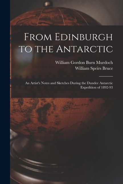 Produktbild: From Edinburgh to the Antarctic: An Artist's Notes and Sketches During the Dundee Antarctic Expedition of 1892-93