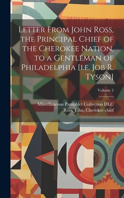 Produktbild: Letter From John Ross, the Principal Chief of the Cherokee Nation, to a Gentleman of Philadelphia [i.e. Job R. Tyson]; Volume 2