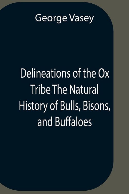 Produktbild: Delineations Of The Ox Tribe The Natural History Of Bulls, Bisons, And Buffaloes. Exhibiting All The Known Species And The More Remarkable Varieties Of The Genus Bos.